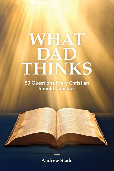 „WHAT DAD THINKS: 50 Questions Every Christian Should Consider. Andrew Slade.“ Illustration mit offenem Buch und Lichtstrahlen.