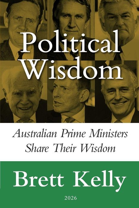 Titel: "Political Wisdom". Untertitel: "Australian Prime Ministers Share Their Wisdom". Autor: Brett Kelly, 2026. Oben Porträts.