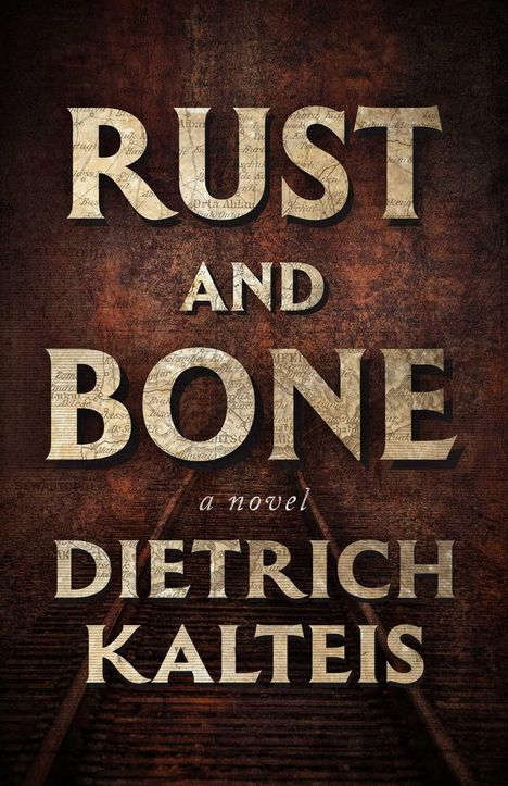 „RUST AND BONE“, „a novel“, „DIETRICH KALTEIS“. Hintergrund: rostige Textur mit Schienen.