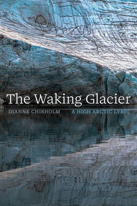 „The Waking Glacier“ steht im Vordergrund. Darunter „Dianne Chisholm: A High Arctic Lyric“. Hintergrund zeigt blau-grauen Gletscher.