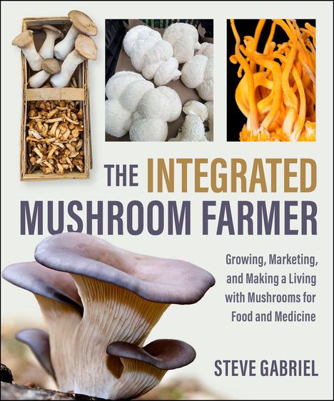 "The Integrated Mushroom Farmer" von Steve Gabriel, zeigt King Oyster und andere Pilze auf hellem Hintergrund.