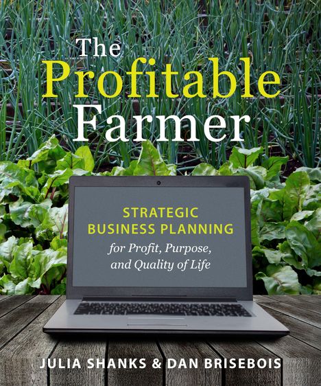 „The Profitable Farmer: Strategic Business Planning for Profit, Purpose, and Quality of Life“ von Julia Shanks & Dan Brisebois. Laptop vor Gemüsebeet.