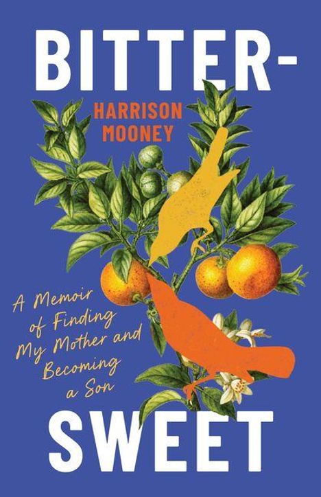 "Bitter-Sweet" von Harrison Mooney. Zwei Vögel auf Orangenbaum vor blauem Hintergrund. Text unten: "A Memoir of Finding My Mother and Becoming a Son".