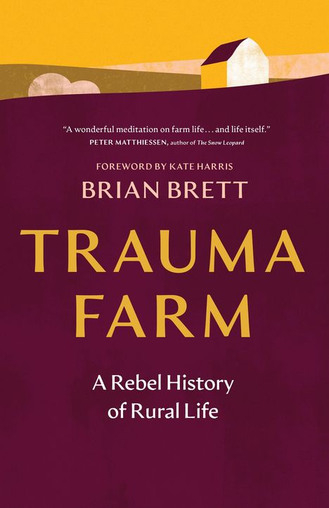 "Trauma Farm" von Brian Brett. Untertitel: "A Rebel History of Rural Life". Illustration mit gelbem Bauernhaus.