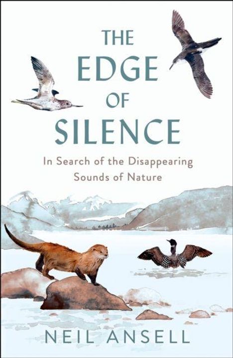 Buchtitel: "The Edge of Silence". Untertitel: "In Search of the Disappearing Sounds of Nature". Autor: Neil Ansell. Illustration von Vögeln und einem Otter vor Berglandschaft.
