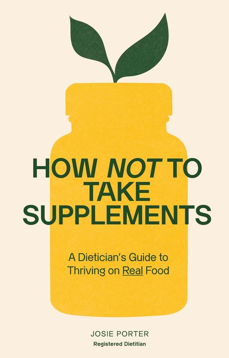 „HOW NOT TO TAKE SUPPLEMENTS“ in grüner Schrift, darunter „A Dietician's Guide to Thriving on Real Food“. Ein gelbes Flaschen-Logo mit Blättern. Schluss mit josie porter registered dietitian.
