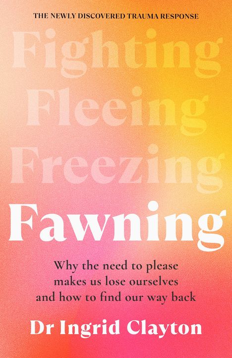 Text: "Fighting Fleeing Freezing Fawning. Why the need to please makes us lose ourselves and how to find our way back. Dr Ingrid Clayton." Hintergrund in warmen Gelbtönen übergehend zu Orange und Pink.