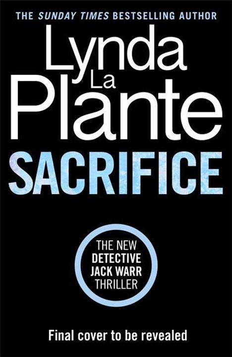 „Lynda La Plante. SACRIFICE. The new Detective Jack Warr thriller. Final cover to be revealed.“ Schwarzer Hintergrund.