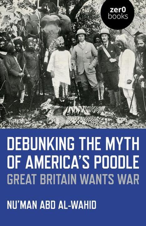 Nu'man Abd Al-Wahid: Debunking the Myth of America's Poodle: Great Britain Wants War, Buch