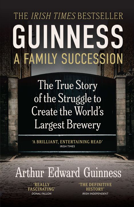 "GUINNESS A FAMILY SUCCESSION. The true story of creating the world’s largest brewery. Arthur Edward Guinness."