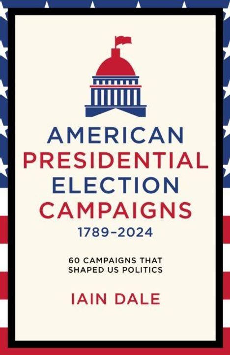 "American Presidential Election Campaigns 1789-2024", darunter "60 Campaigns That Shaped US Politics", Autor: Iain Dale. Illustration zeigt ein Kapitol-Logo.