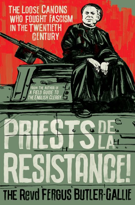 The Revd Fergus Butler-Gallie: Priests de la Resistance!: The Loose Canons Who Fought Fascism in the Twentieth Century, Buch