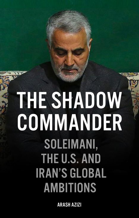 Arash Azizi: The Shadow Commander: Soleimani, the Us, and Iran's Global Ambitions, Buch