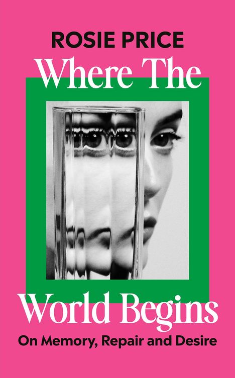 "ROSIE PRICE, Where The World Begins, On Memory, Repair and Desire." Porträt einer Frau durch ein prismatisches Glas.