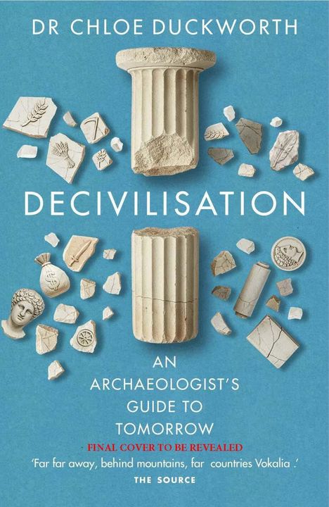 "DR CHLOE DUCKWORTH, DECIVILISATION, AN ARCHAEOLOGIST'S GUIDE TO TOMORROW." Ruinen und Fragmente auf blauem Hintergrund.