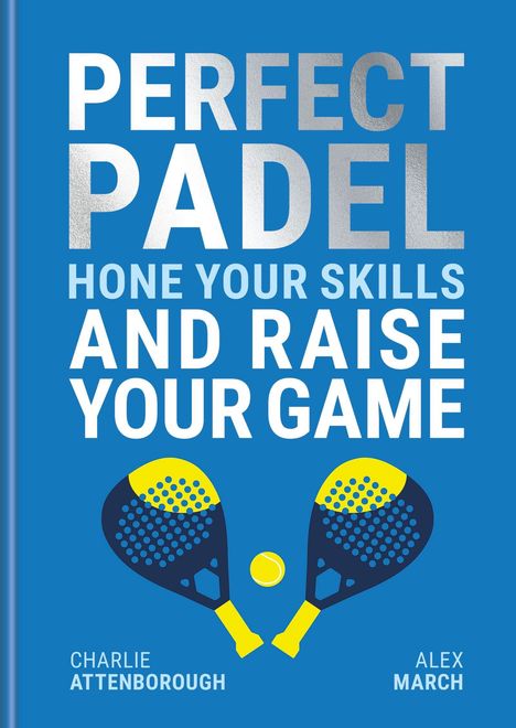 „PERFECT PADEL: HONE YOUR SKILLS AND RAISE YOUR GAME“ von Charlie Attenborough und Alex March. Illustration: zwei Padel-Schläger und ein Ball auf blauem Hintergrund.