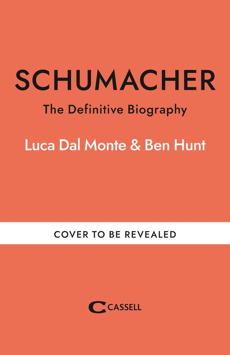 SCHUMACHER: The Definitive Biography, Luca Dal Monte & Ben Hunt, Cover to be revealed, Cassell Logo.