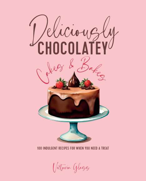 Victoria Glass: Deliciously Chocolatey Cakes &amp; Bakes, Buch