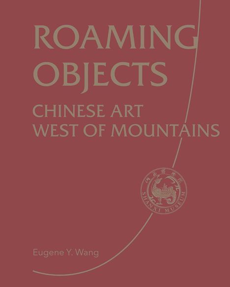 "ROAMING OBJECTS: CHINESE ART WEST OF MOUNTAINS" steht groß auf rotem Hintergrund, darunter "Eugene Y. Wang". Ein Logo zeigt "Shanxi Museum".