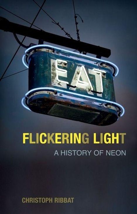 „EAT“ auf einem alten Neonschild, darunter steht „FLICKERING LIGHT: A HISTORY OF NEON“, Autor Christoph Ribbat.