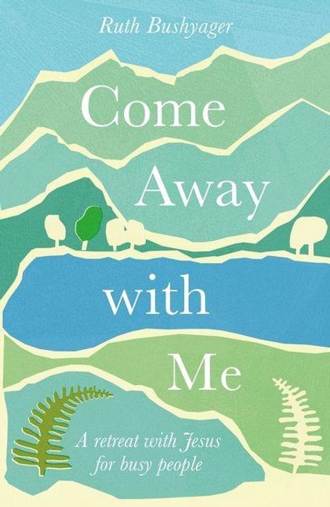 Text: "Come Away with Me. A retreat with Jesus for busy people. Ruth Bushyager". Illustration von Bergen, Bäumen und Wasser in sanften Farben.
