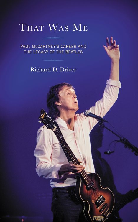 "THAT WAS ME. Paul McCartney’s career and the legacy of The Beatles. Richard D. Driver." Ein Musiker hebt die Hand auf einer Bühne.