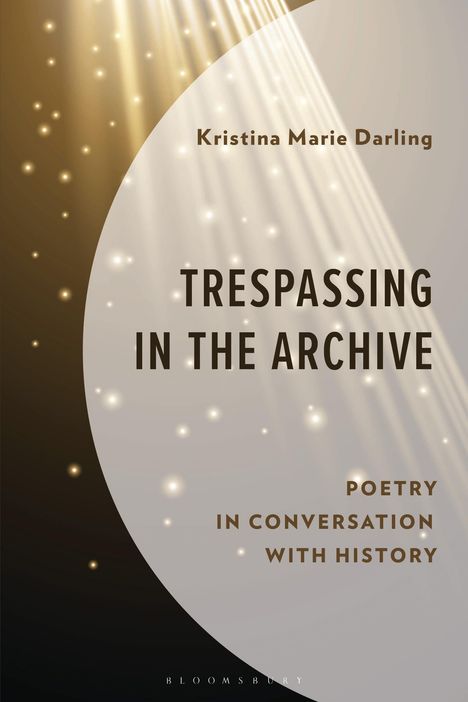 Text: "Kristina Marie Darling, TRESPASSING IN THE ARCHIVE, POETRY IN CONVERSATION WITH HISTORY." Goldene Lichtstrahlen und Punkte.