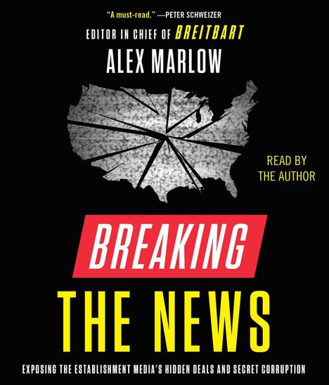 Alex Marlow: Breaking the News: Exposing the Establishment Media's Hidden Deals and Secret Corruption, CD