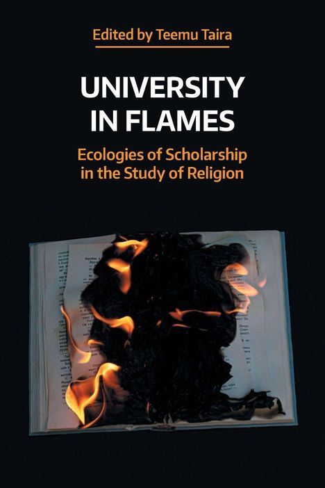 "Edited by Teemu Taira. UNIVERSITY IN FLAMES. Ecologies of Scholarship in the Study of Religion." Ein brennendes Buch.