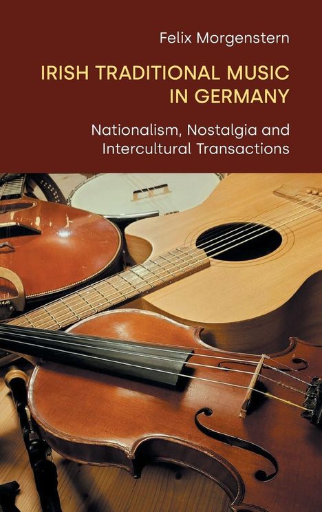 „Irish Traditional Music in Germany“ von Felix Morgenstern. Untertitel betont Nationalismus und interkulturelle Transaktionen. Verschiedene Musikinstrumente liegen übereinander.