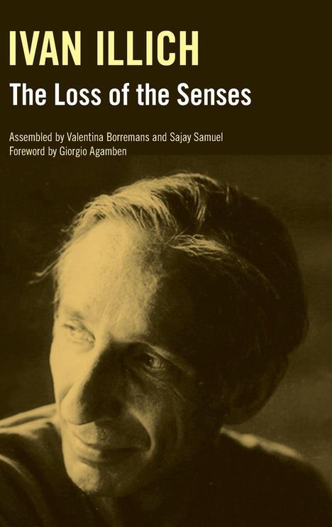 "IVAN ILLICH, The Loss of the Senses, Assembled by Valentina Borremans and Sajay Samuel, Foreword by Giorgio Agamben." Porträt eines Mannes.