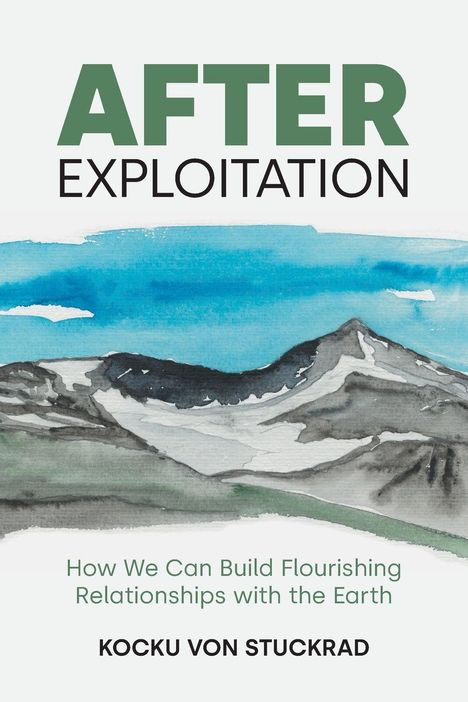 Text: "AFTER EXPLOITATION. How We Can Build Flourishing Relationships with the Earth. Kocku von Stuckrad."   
Aquarell: Berge unter blauem Himmel.