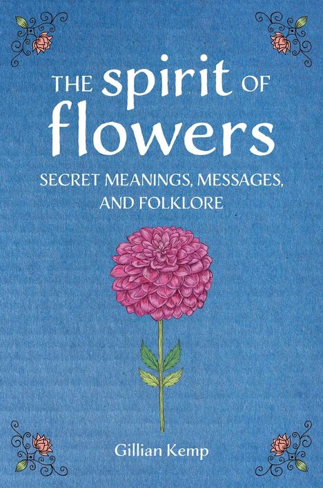 „The spirit of flowers. Secret meanings, messages, and folklore. Gillian Kemp.“ Illustration: Rosa Blume, blauem Hintergrund.