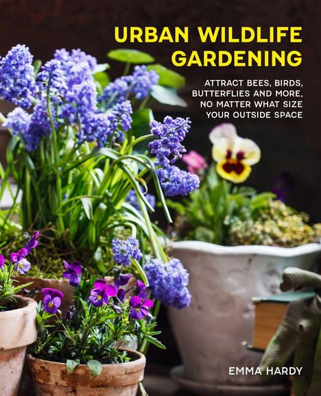 Text: "URBAN WILDLIFE GARDENING. Attract bees, birds, butterflies and more, no matter what size your outside space. EMMA HARDY."  
Szenenbeschreibung: Bunte Blumen in Tontöpfen.