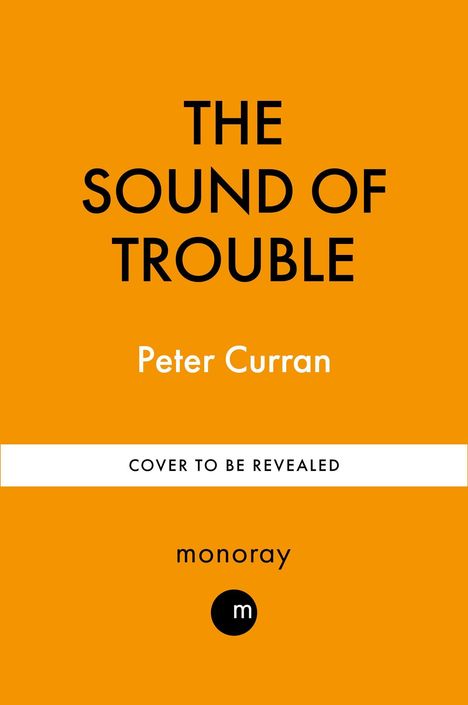 Text: "THE SOUND OF TROUBLE, Peter Curran, COVER TO BE REVEALED, monoray". Orange Hintergrund, minimalistisches Design.