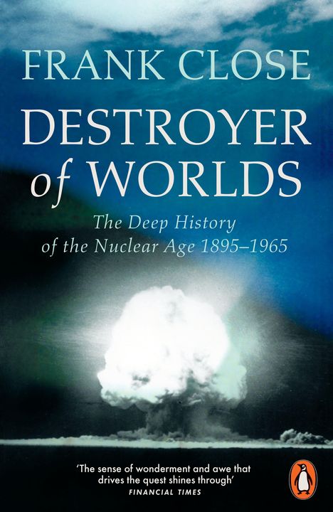 "FRANK CLOSE DESTROYER of WORLDS The Deep History of the Nuclear Age 1895–1965." Logo: Ein Pinguin. Unten Atompilz.