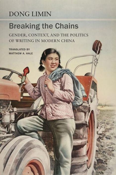"Dong Limin, Breaking the Chains, Gender, Context, and the Politics of Writing in Modern China, translated by Matthew A. Hale." Eine Frau in traditioneller Kleidung steht vor einem Traktor.