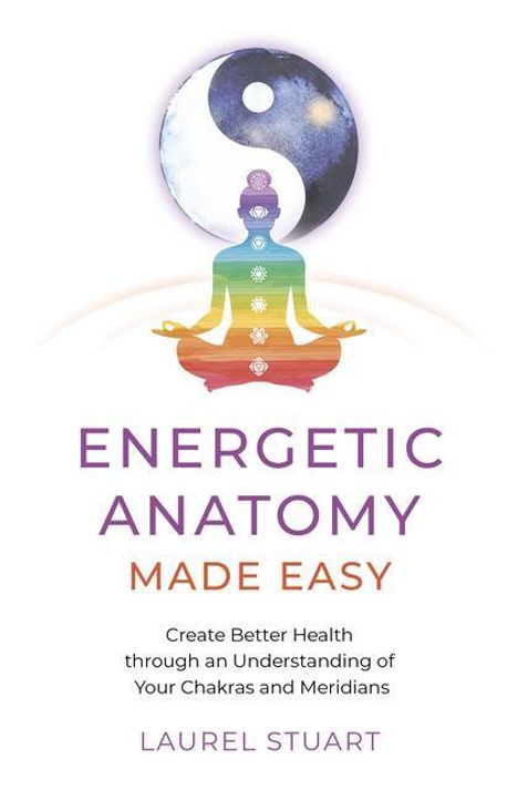 Laurel Stuart: Energetic Anatomy Made Easy - Create Better Health through an Understanding of Your Chakras and Meridians, Buch