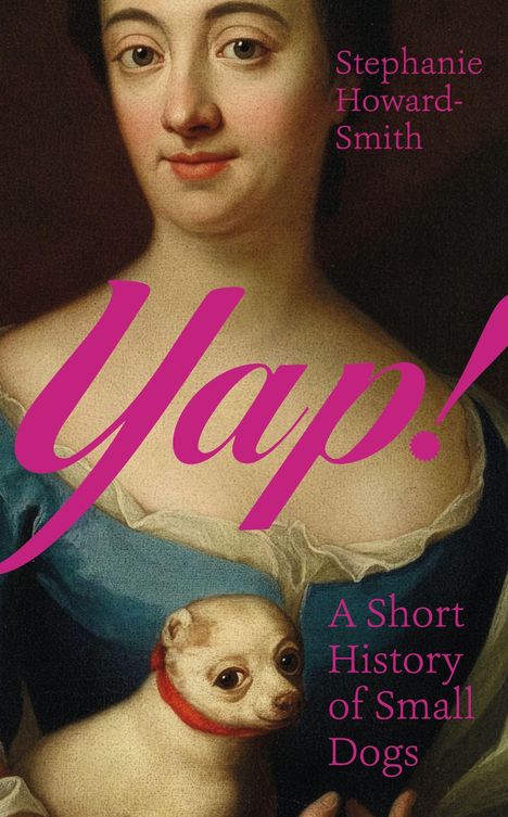 „Yap!“ und „A Short History of Small Dogs“ in rosa Schrift. Gemälde einer Frau mit kleinem Hund im Arm.