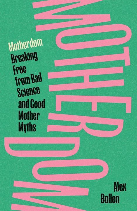 Motherdom: Breaking Free from Bad Science and Good Mother Myths. Alex Bollen. Pinker Text auf grünem Hintergrund.