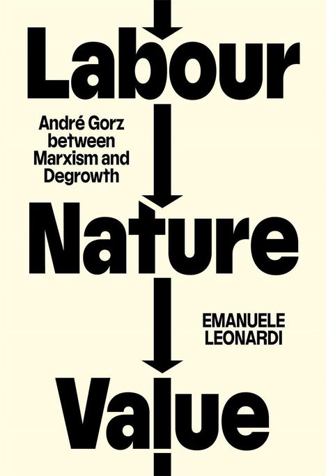 Titel: Labour Nature Value. Untertitel: André Gorz between Marxism and Degrowth. Autor: Emanuele Leonardi.
