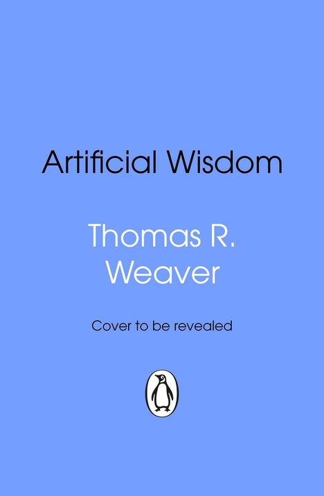 "Artificial Wisdom" von Thomas R. Weaver, "Cover to be revealed". Unten ein stilisiertes Pinguin-Logo. Blauer Hintergrund.