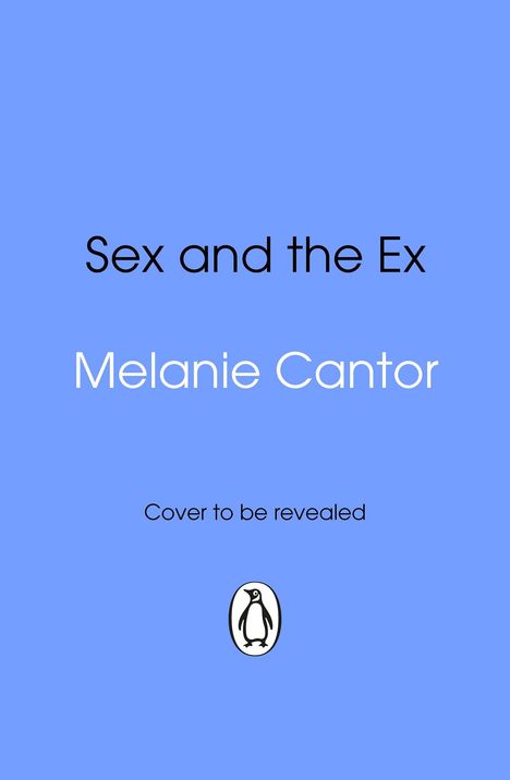 "Sex and the Ex", "Melanie Cantor", "Cover to be revealed". Blaues Cover mit einem pinguinähnlichen Logo unten. 