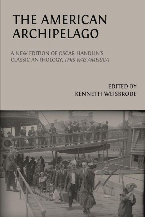 „The American Archipelago“, neue Ausgabe von Oscar Handlins „This Was America“, herausgegeben von Kenneth Weisbrode. Historisches Foto von Einwanderern an einem Hafen.