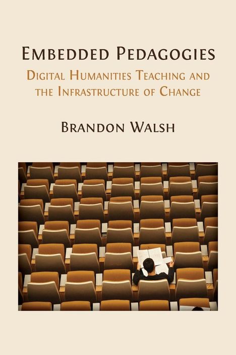 Text: "EMBEDDED PEDAGOGIES," "DIGITAL HUMANITIES TEACHING AND THE INFRASTRUCTURE OF CHANGE," "BRANDON WALSH." 
Darunter ein auditorium.