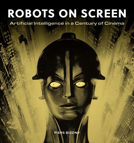 Text: "ROBOTS ON SCREEN", "Artificial Intelligence in a Century of Cinema", "PIERS BIZONY". Illustration eines Roboters.