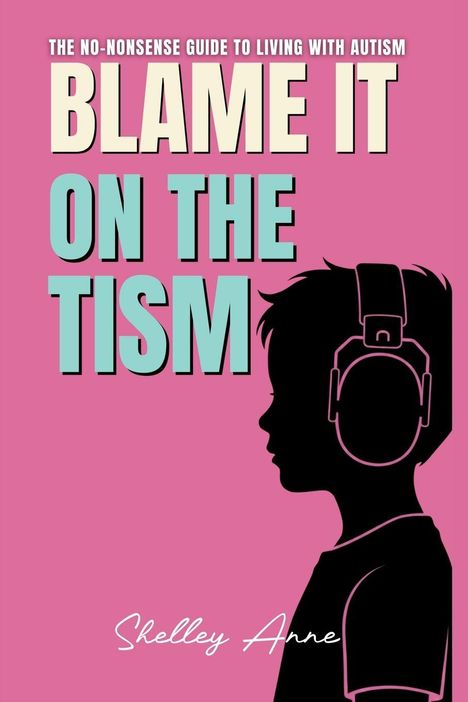 Text: "The No-Nonsense Guide to Living with Autism. BLAME IT ON THE TISM. Shelley Anne." Silhouette eines Kindes mit Kopfhörern.