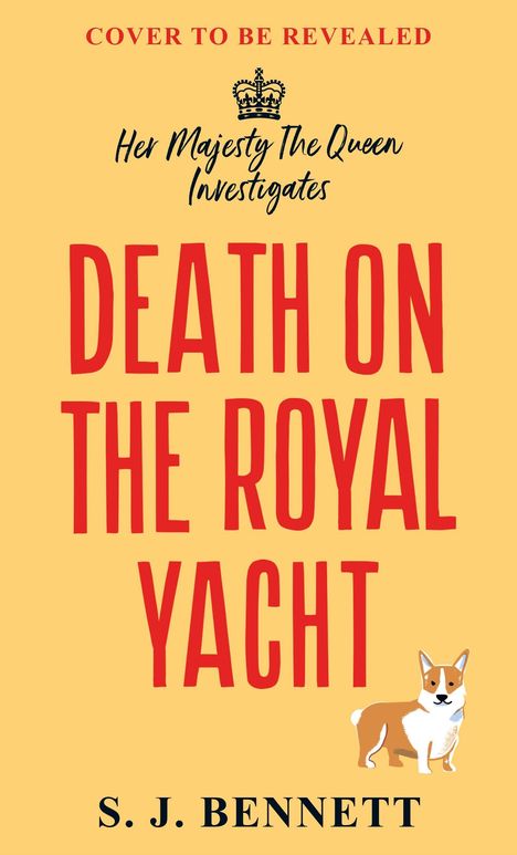 Text: "COVER TO BE REVEALED", "Her Majesty The Queen Investigates", "DEATH ON THE ROYAL YACHT", "S. J. BENNETT". Unten rechts ein Corgi.