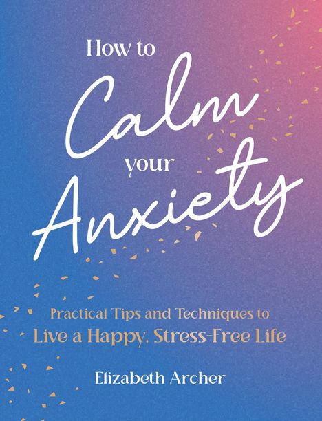 "How to Calm your Anxiety. Practical Tips and Techniques to Live a Happy, Stress-Free Life. Elizabeth Archer."  
Hintergrund: blau-rosa Farbverlauf mit goldenen Punkten.