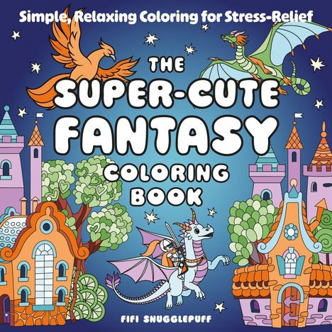 "Simple, Relaxing Coloring for Stress-Relief. The Super-Cute Fantasy Coloring Book. Fifi Snugglepuff." Verspielte Fantasy-Illustration mit Burg, Drachen und Phönix.